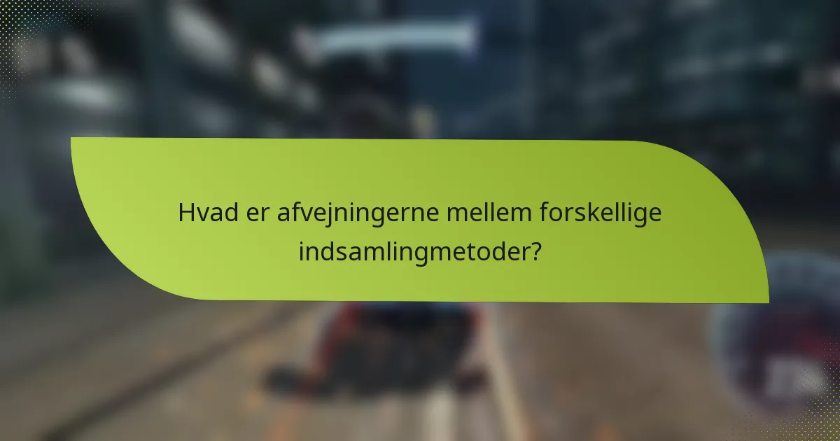 Hvad er afvejningerne mellem forskellige indsamlingmetoder?