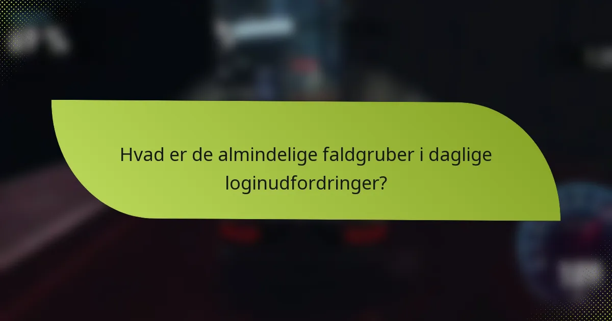 Hvad er de almindelige faldgruber i daglige loginudfordringer?