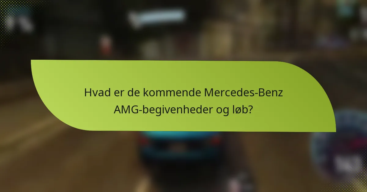 Hvad er de kommende Mercedes-Benz AMG-begivenheder og løb?