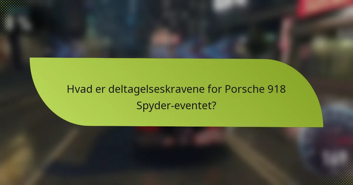 Hvad er deltagelseskravene for Porsche 918 Spyder-eventet?