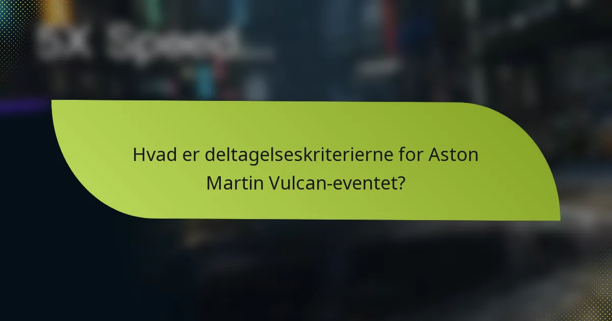 Hvad er deltagelseskriterierne for Aston Martin Vulcan-eventet?