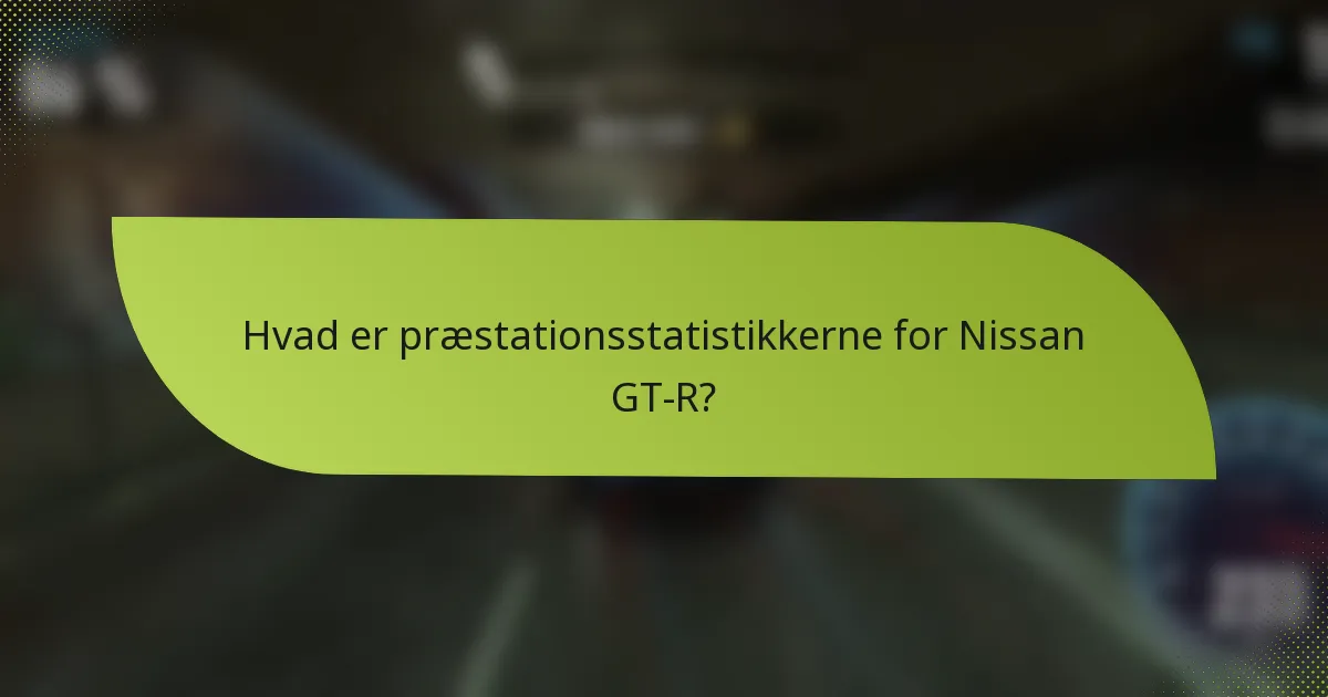 Hvad er præstationsstatistikkerne for Nissan GT-R?