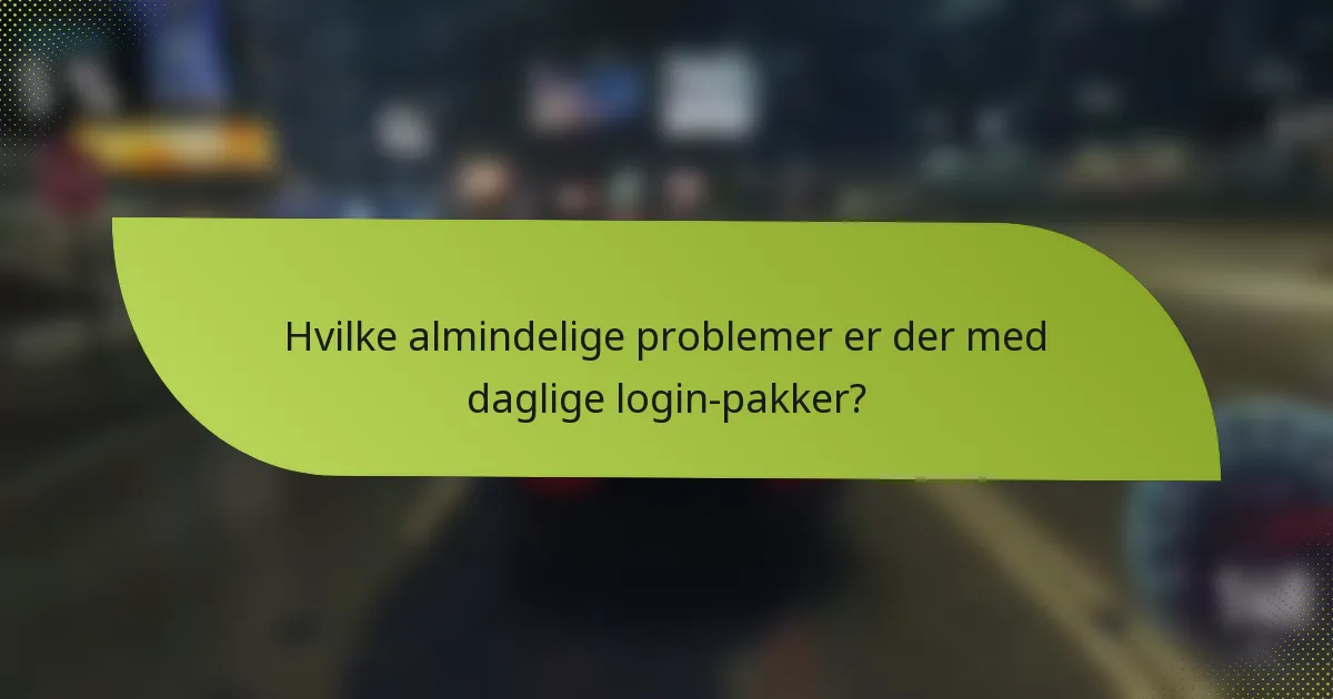 Hvilke almindelige problemer er der med daglige login-pakker?