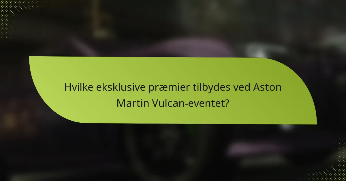 Hvilke eksklusive præmier tilbydes ved Aston Martin Vulcan-eventet?