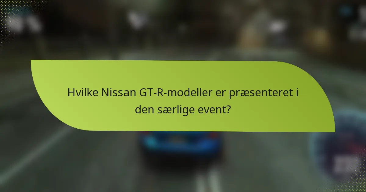 Hvilke Nissan GT-R-modeller er præsenteret i den særlige event?