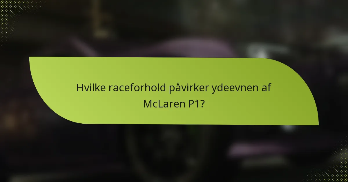 Hvilke raceforhold påvirker ydeevnen af McLaren P1?