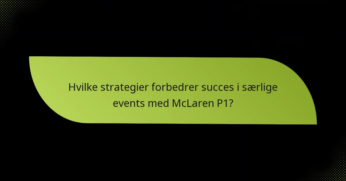 Hvilke strategier forbedrer succes i særlige events med McLaren P1?