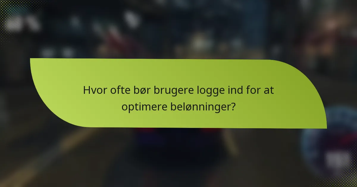 Hvor ofte bør brugere logge ind for at optimere belønninger?