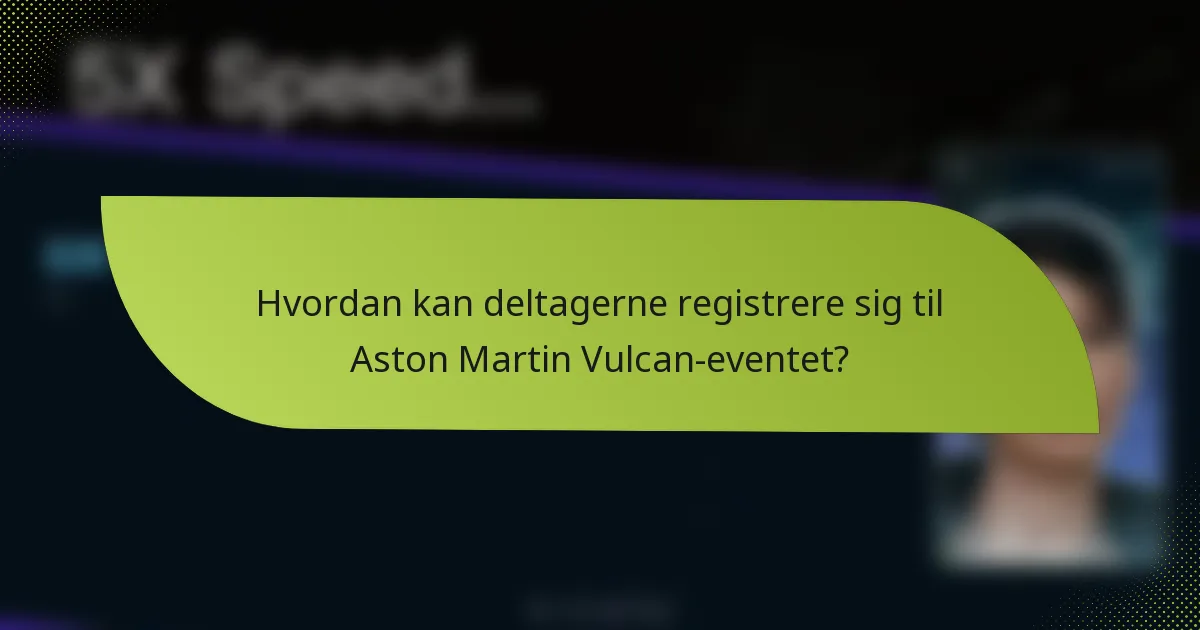 Hvordan kan deltagerne registrere sig til Aston Martin Vulcan-eventet?