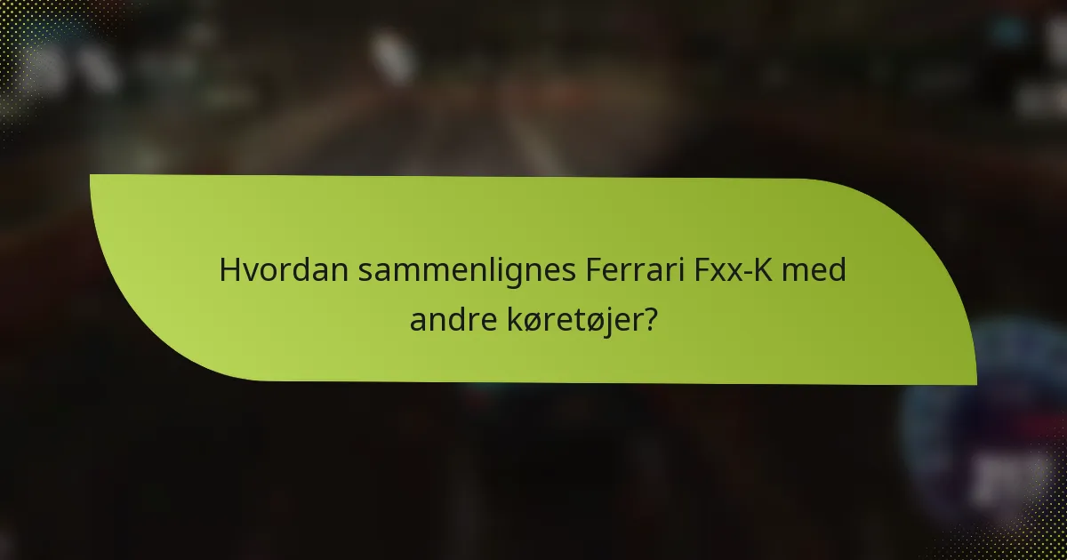 Hvordan sammenlignes Ferrari Fxx-K med andre køretøjer?